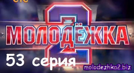 Молодежка 53 серия (2 сезон 13 серия) смотреть онлайн